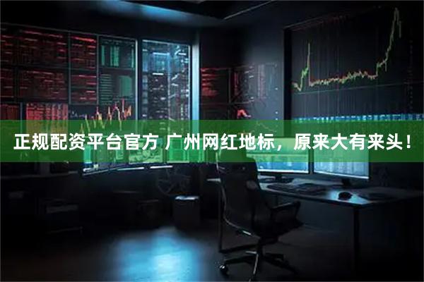 正规配资平台官方 广州网红地标，原来大有来头！